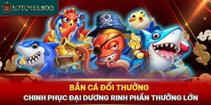 Bắn Cá Đổi Thưởng - Chinh Phục Đại Dương Rinh Phần Thưởng Lớn