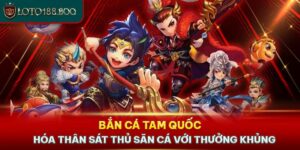 Bắn Cá Tam Quốc - Hóa Thân Sát Thủ Săn Cá Với Thưởng Khủng