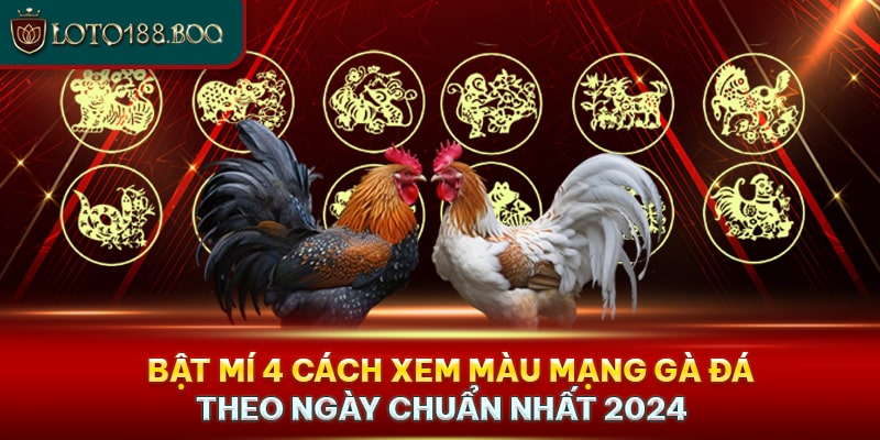 Bật Mí 4 Cách Xem Màu Mạng Gà Đá Theo Ngày Chuẩn Nhất 2024