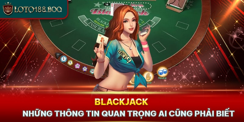 Blackjack - Thông Tin Quan Trọng Ai Cũng Phải Biết 2024