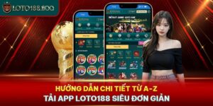 Hướng Dẫn Chi Tiết Từ A-Z Tải App Loto188 Siêu Đơn Giản