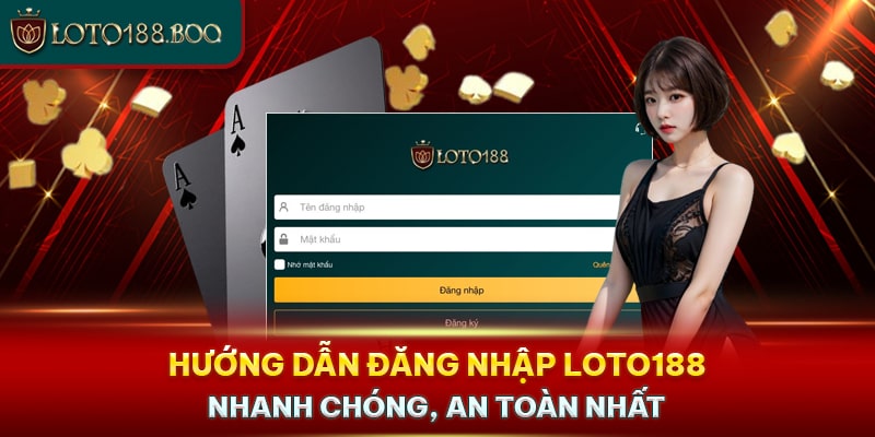 Hướng Dẫn Đăng Nhập Loto188 Nhanh Chóng, An Toàn Nhất