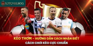 Kèo Thơm - Hướng Dẫn Cách Nhận Biết, Cách Chơi Kèo 2024