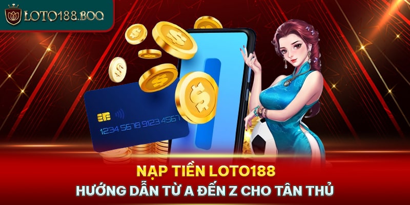 Nạp Tiền Loto188 Cực Kỳ Đơn Giản Với Các Bước Sau Đây